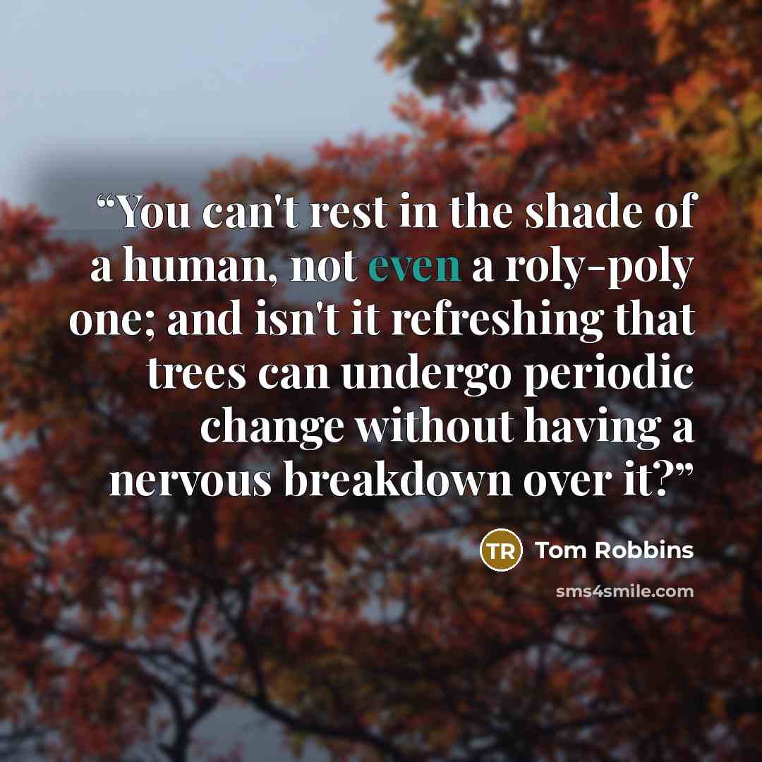 “You can't rest in the shade of a human, not even a roly-poly one; and isn't it refreshing that trees can undergo periodic change without having a nervous breakdown over it?” quote by Tom Robbins