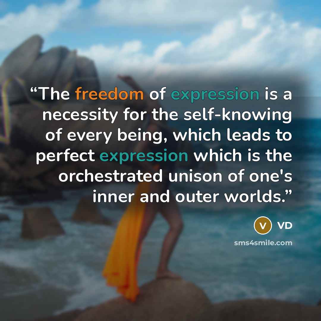 “The freedom of expression is a necessity for the self-knowing of every being, which leads to perfect expression which is the orchestrated unison of one's inner and outer worlds.” quote by VD