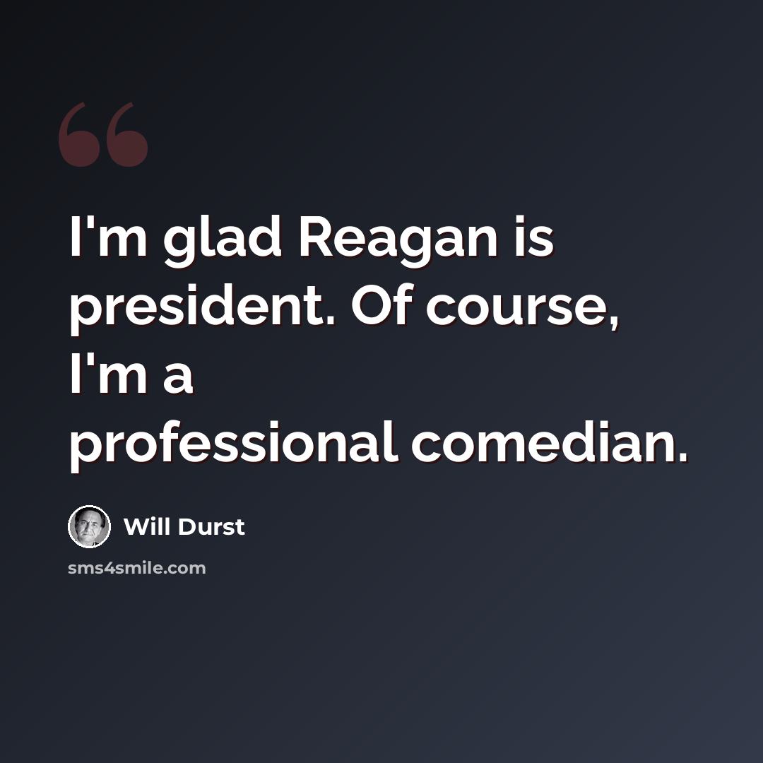 “I'm glad Reagan is president. Of course, I'm a professional comedian.” quote by Will Durst