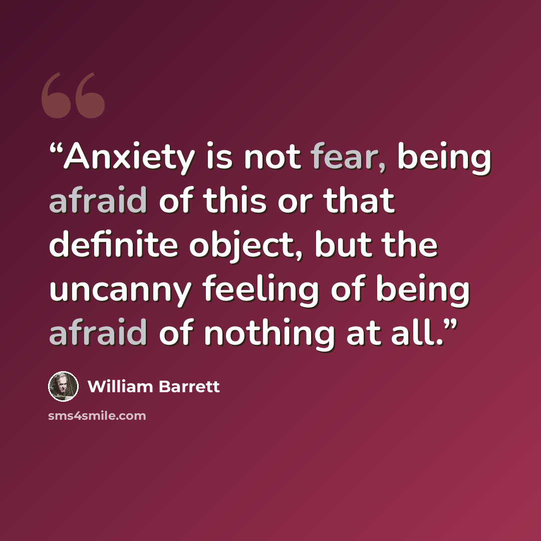 “Anxiety is not fear, being afraid of this or that definite object, but the uncanny feeling of being afraid of nothing at all.” quote by William Barrett