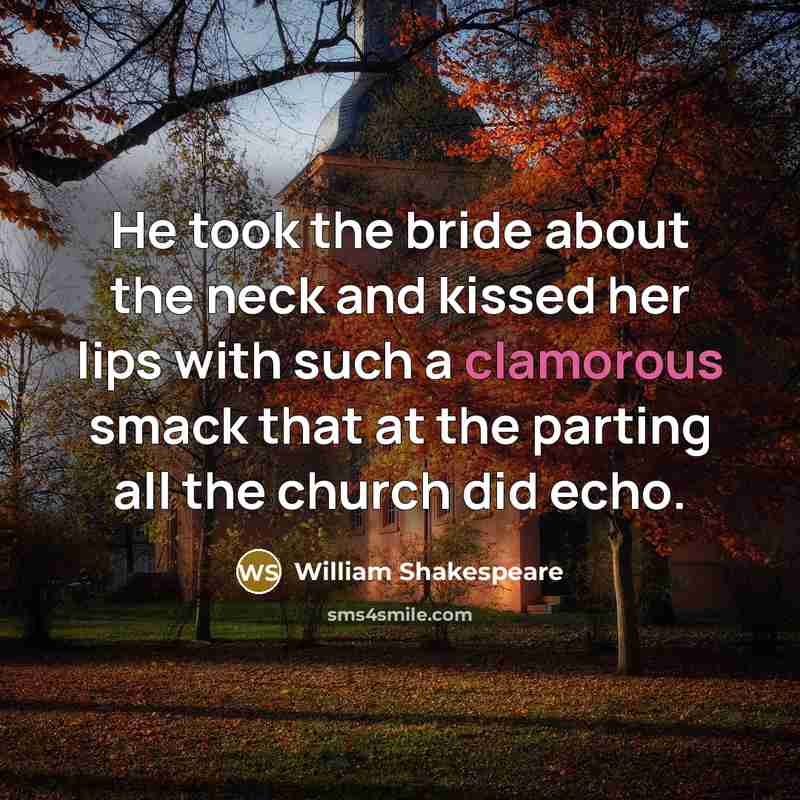 “He took the bride about the neck and kissed her lips with such a clamorous smack that at the parting all the church did echo.” quote by William Shakespeare