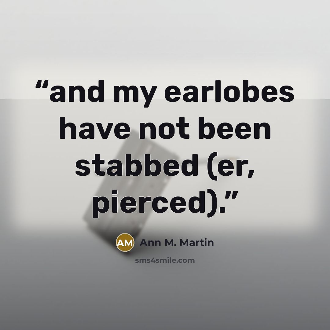 “and my earlobes have not been stabbed (er, pierced).” quote by Ann M. Martin