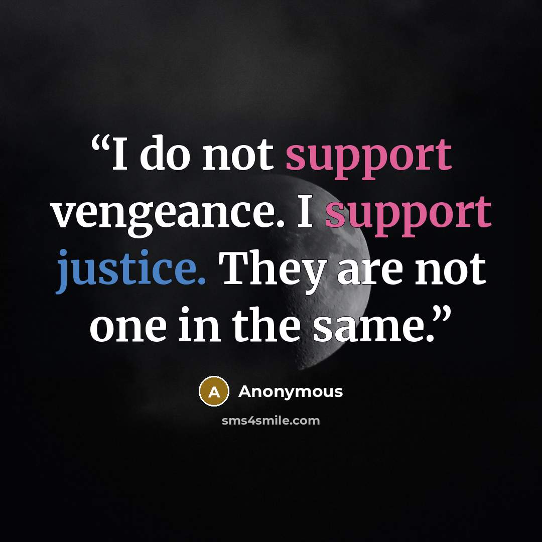“I do not support vengeance. I support justice. They are not one in the same.” quote by Anonymous