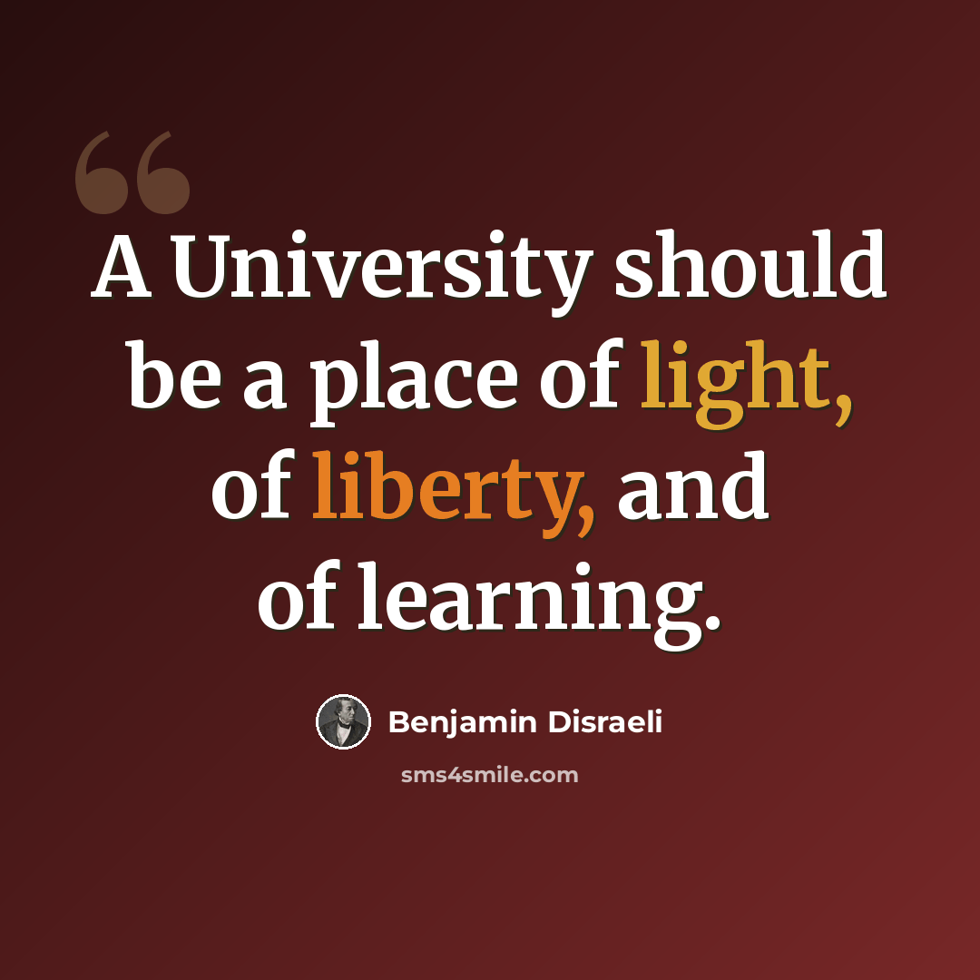 “A University should be a place of light, of liberty, and of learning.” quote by Benjamin Disraeli