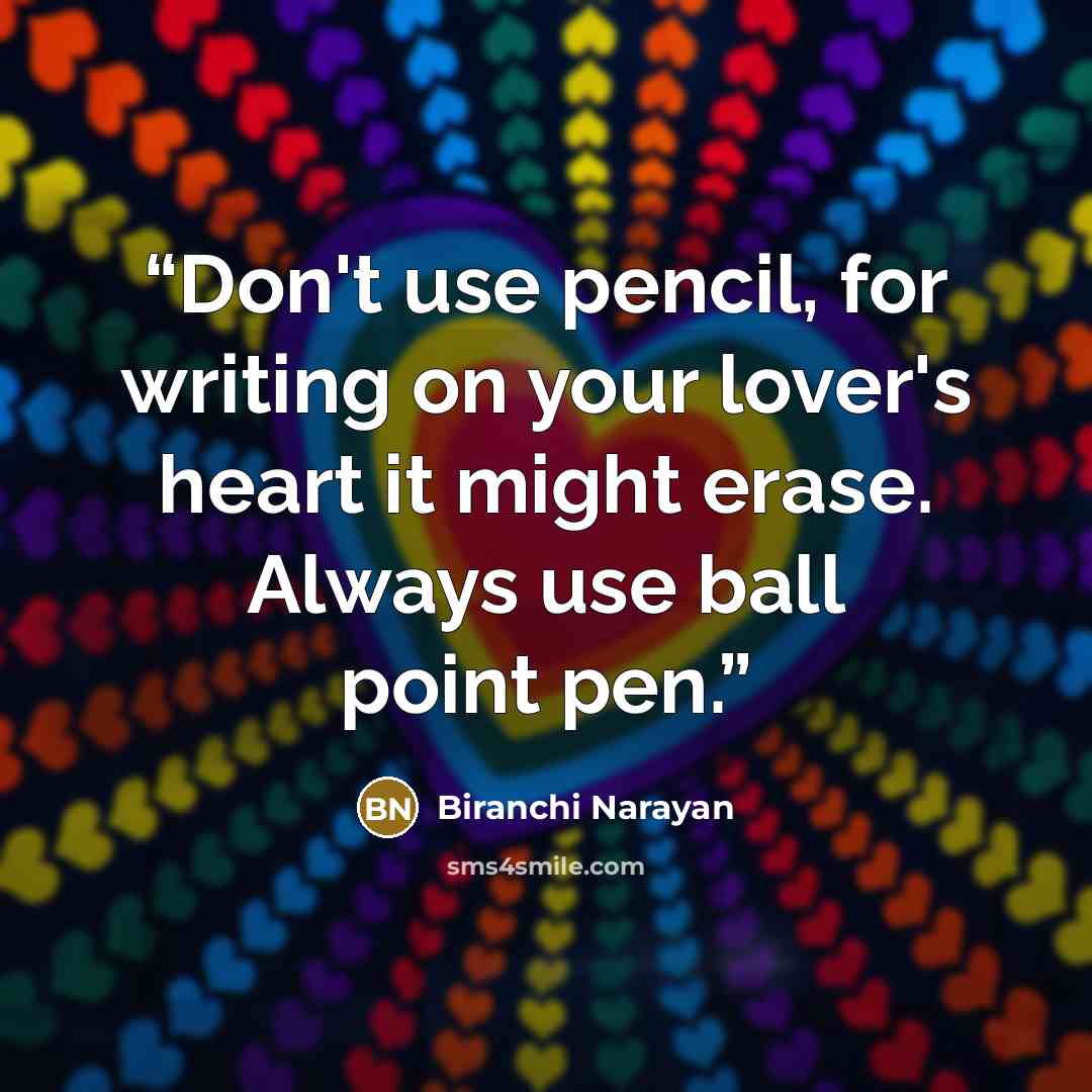 “Don't use pencil, for writing on your lover's heart it might erase. Always use ball point pen.” quote by Biranchi Narayan