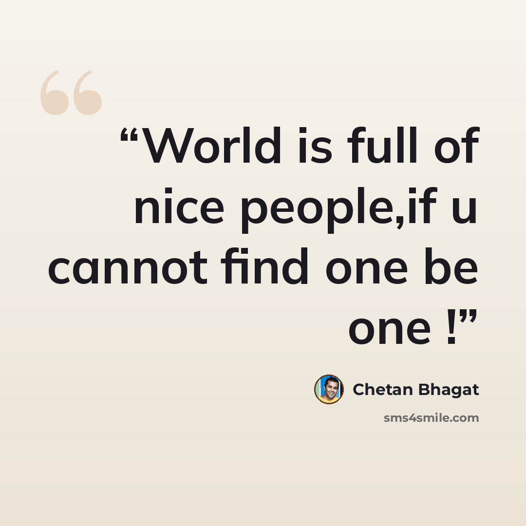 “World is full of nice people,if u cannot find one be one !” quote by Chetan Bhagat