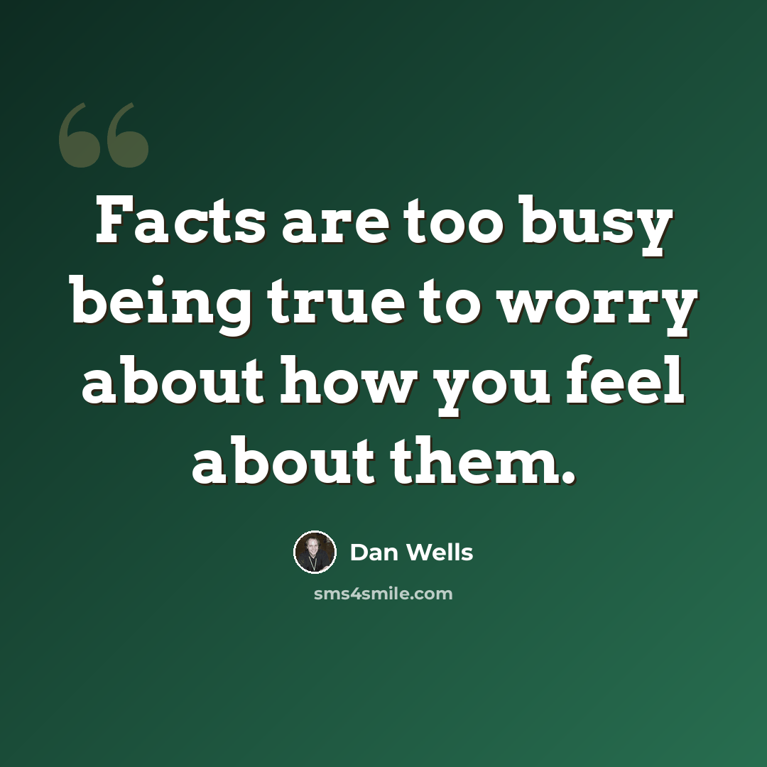 “Facts are too busy being true to worry about how you feel about them.” quote by Dan Wells