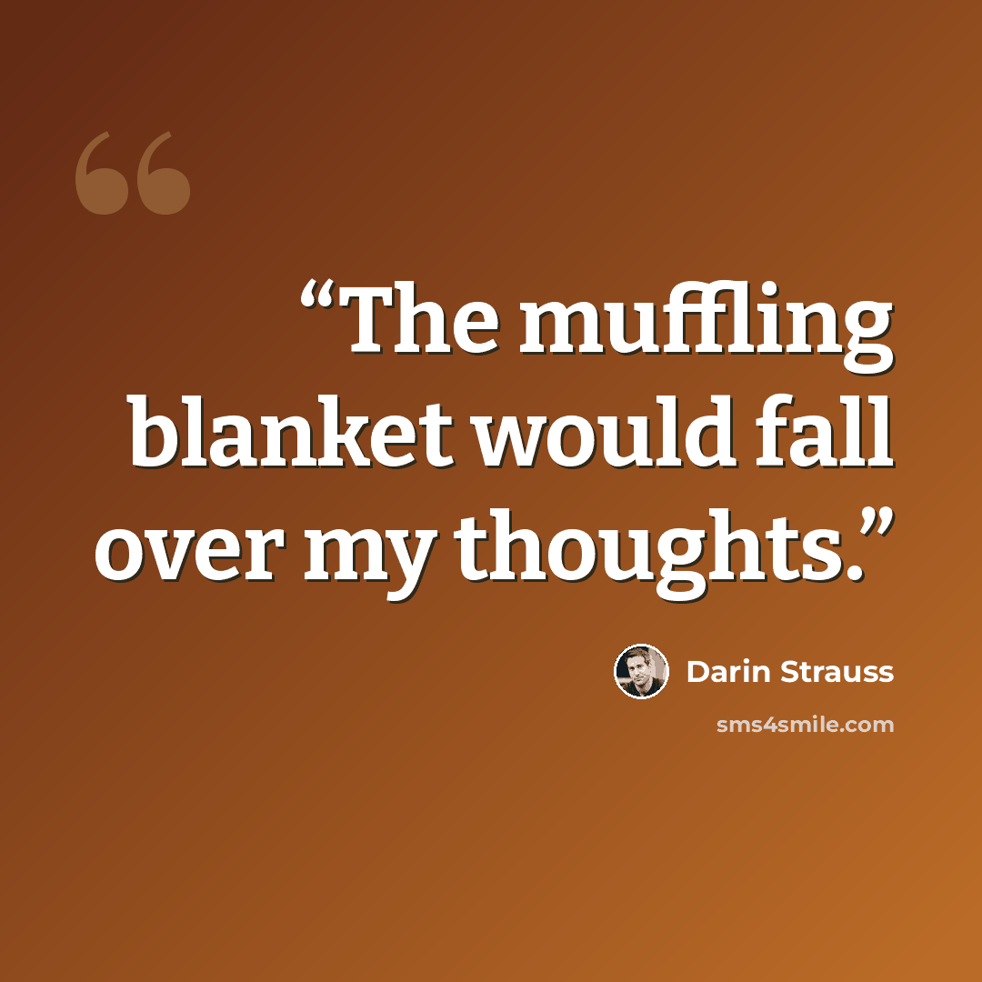 “The muffling blanket would fall over my thoughts.” quote by Darin Strauss