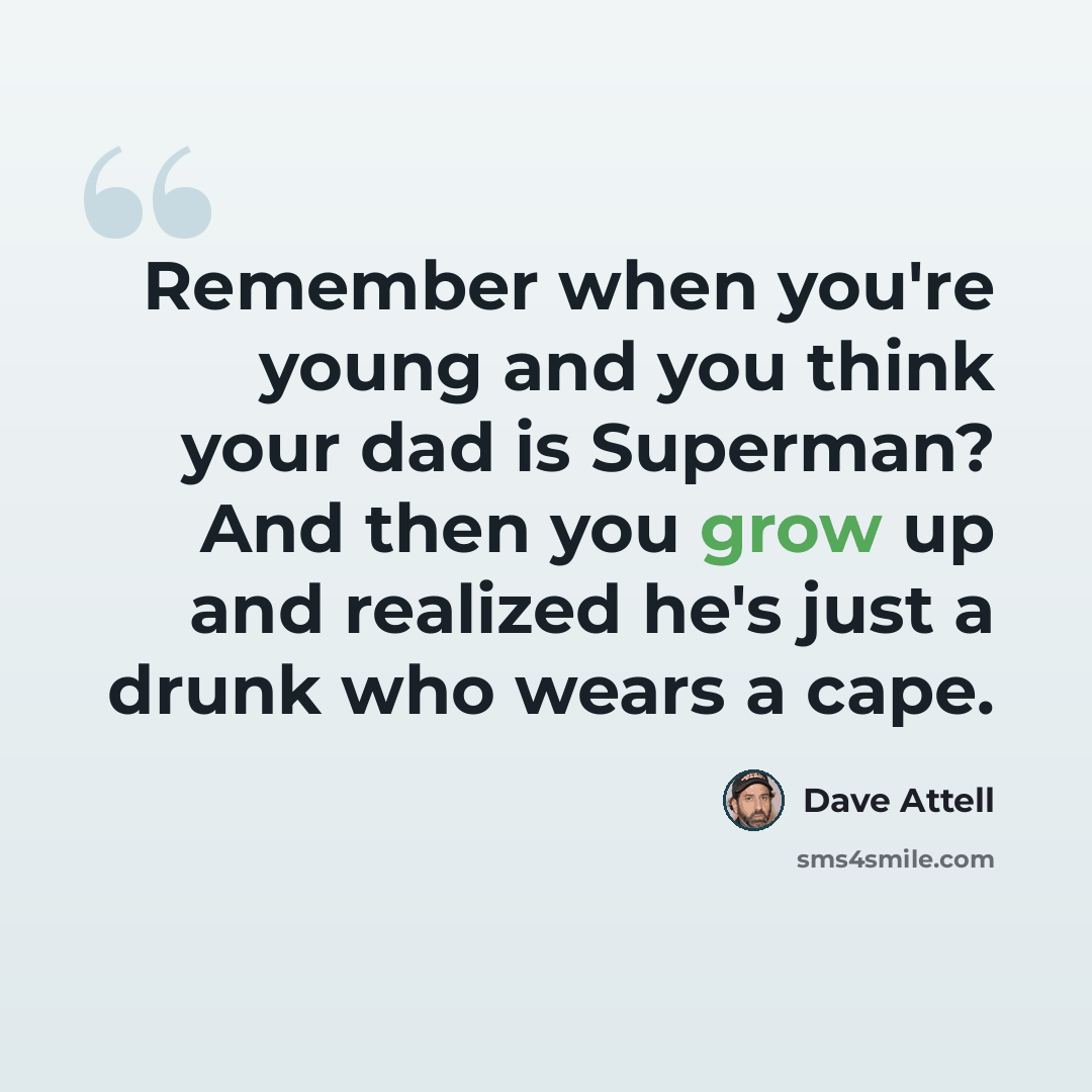 “Remember when you're young and you think your dad is Superman? And then you grow up and realized he's just a drunk who wears a cape.” quote by Dave Attell