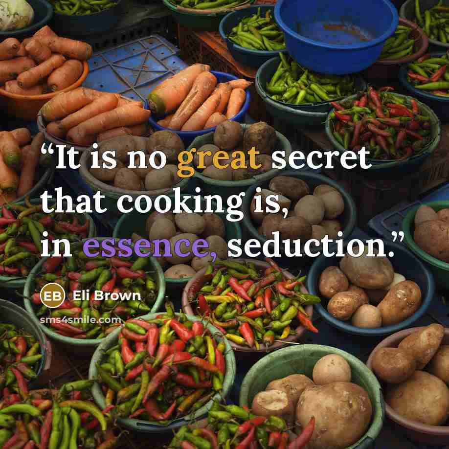 “It is no great secret that cooking is, in essence, seduction.” quote by Eli Brown