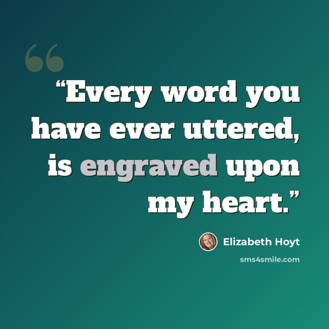 “Every word you have ever uttered, is engraved upon my heart.” quote by Elizabeth Hoyt