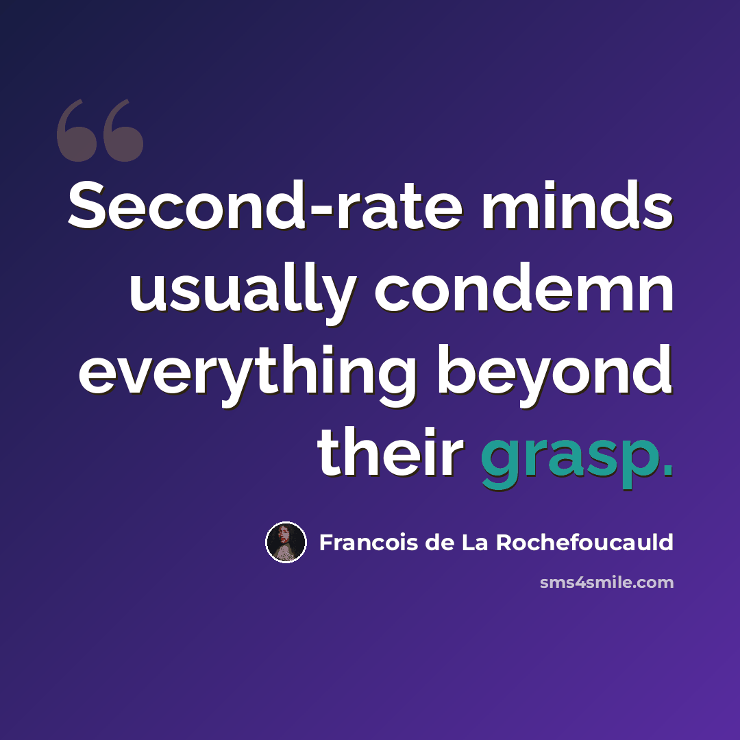 “Second-rate minds usually condemn everything beyond their grasp.” quote by Francois de La Rochefoucauld