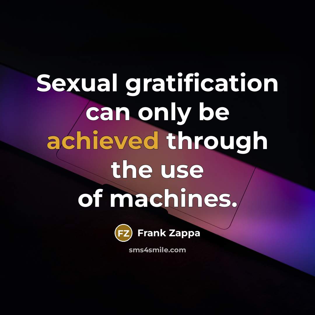 “Sexual gratification can only be achieved through the use of machines.” quote by Frank Zappa