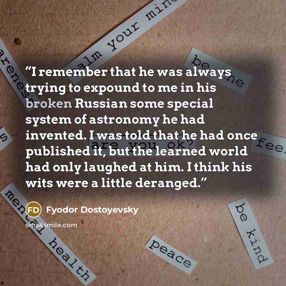 “I remember that he was always trying to expound to me in his broken Russian some special system of astronomy he had invented. I was told that he had once published it, but the learned world had only laughed at him. I think his wits were a little deranged.” quote by Fyodor Dostoyevsky