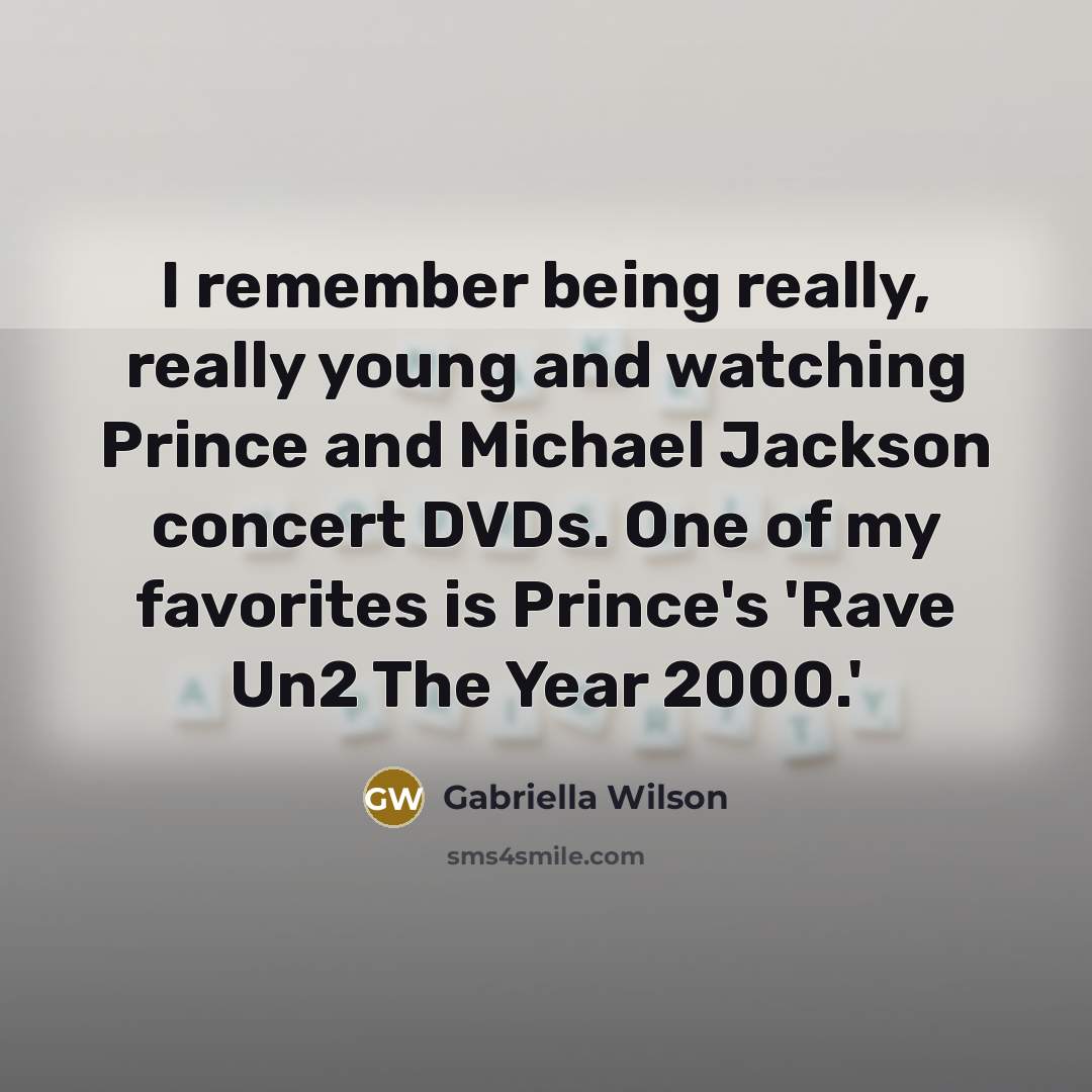 “I remember being really, really young and watching Prince and Michael Jackson concert DVDs. One of my favorites is Prince's 'Rave Un2 The Year 2000.'” quote by Gabriella Wilson