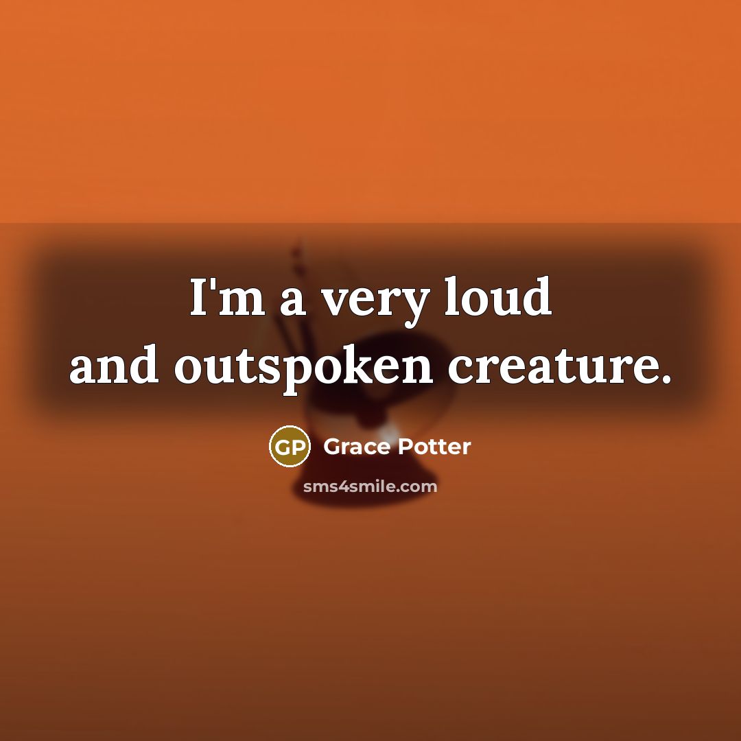 “I'm a very loud and outspoken creature.” quote by Grace Potter