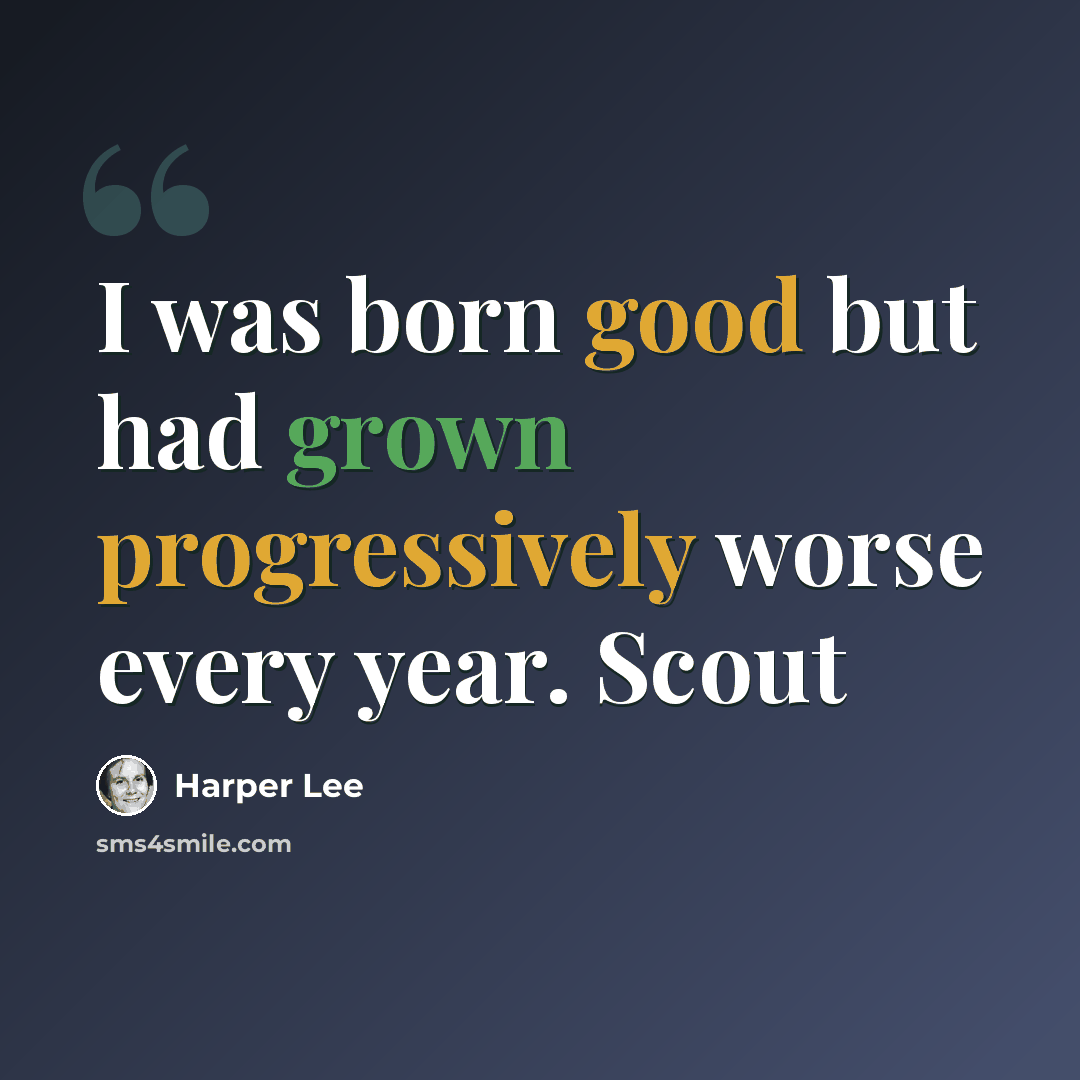“I was born good but had grown progressively worse every year. Scout” quote by Harper Lee
