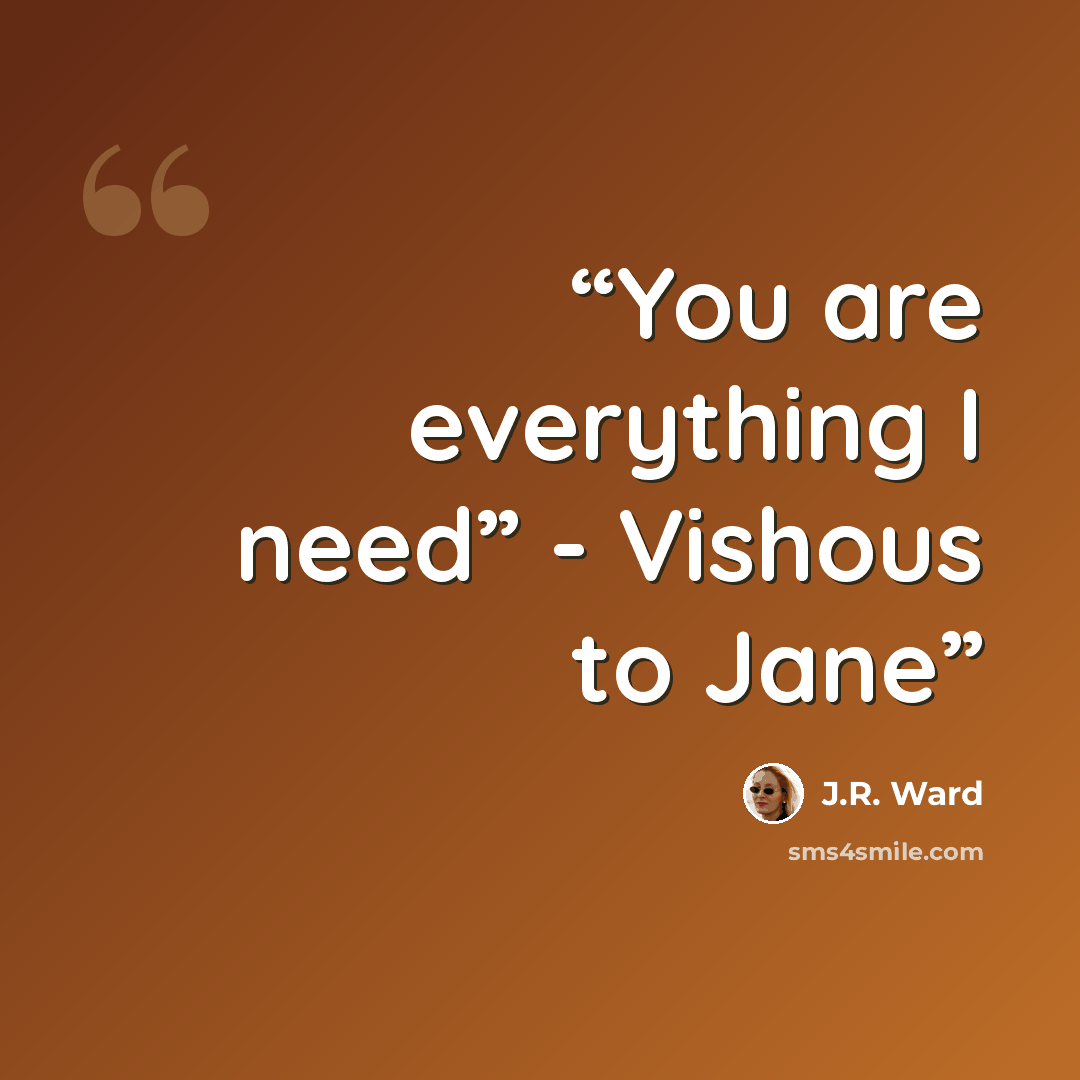 “You are everything I need” - Vishous to Jane” quote by J.R. Ward