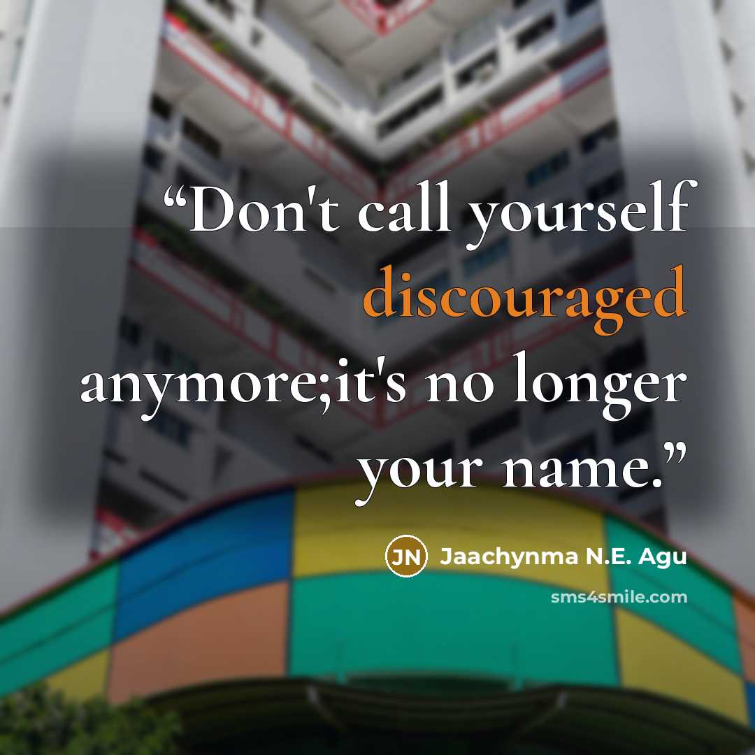 “Don't call yourself discouraged anymore;it's no longer your name.” quote by Jaachynma N.E. Agu