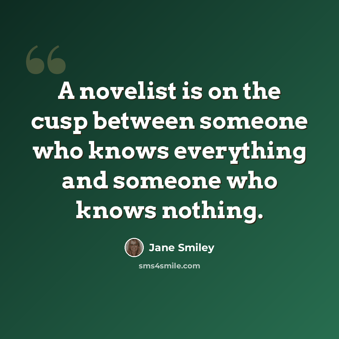 “A novelist is on the cusp between someone who knows everything and someone who knows nothing.” quote by Jane Smiley