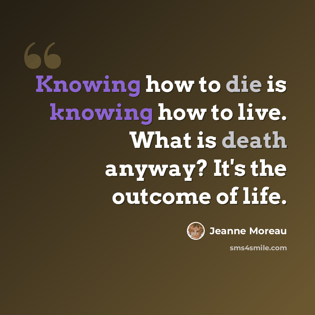 “Knowing how to die is knowing how to live. What is death anyway? It's the outcome of life.” quote by Jeanne Moreau