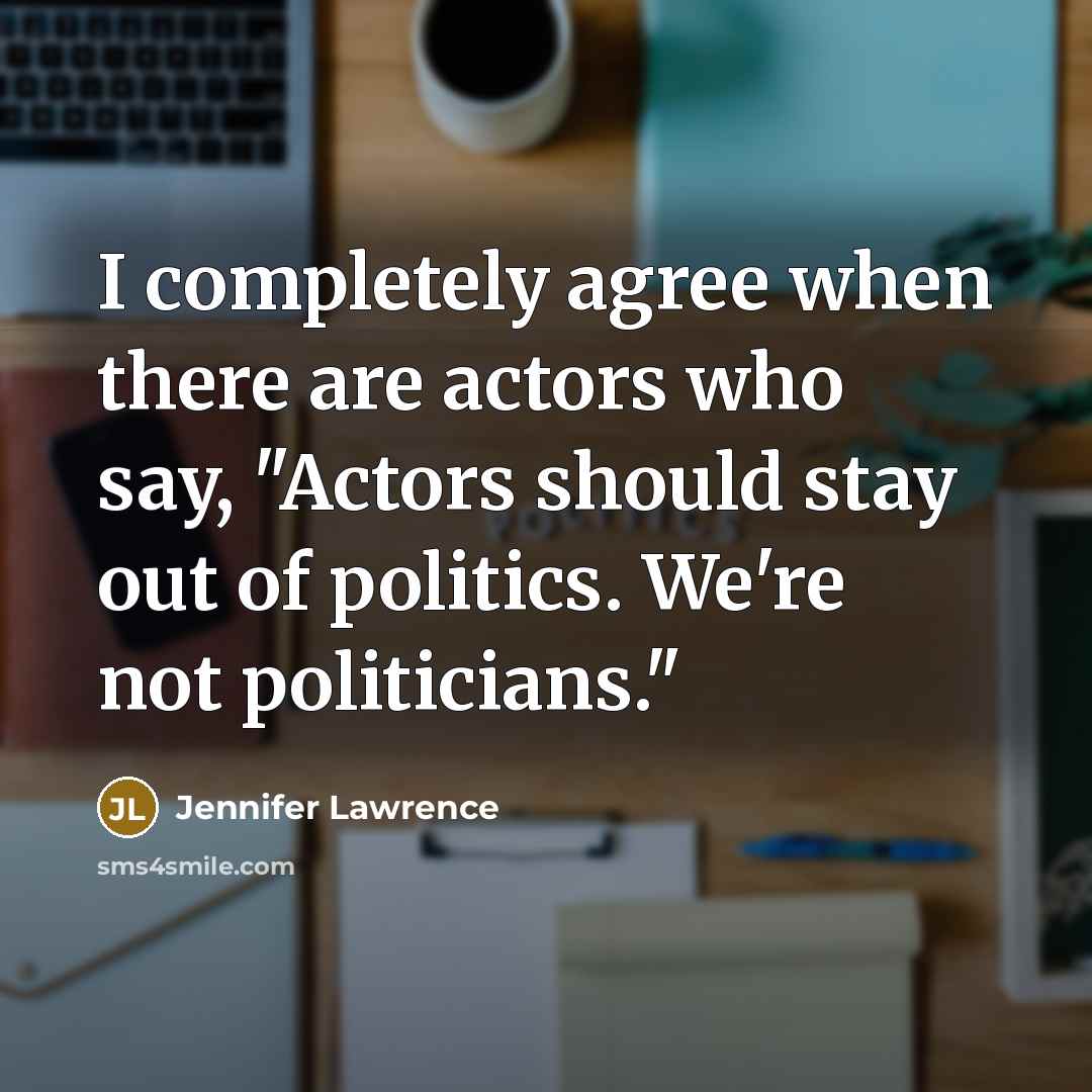 “I completely agree when there are actors who say, "Actors should stay out of politics. We're not politicians."” quote by Jennifer Lawrence