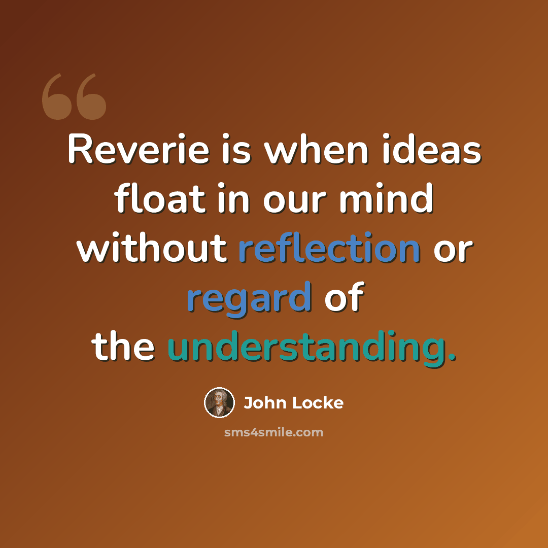 “Reverie is when ideas float in our mind without reflection or regard of the understanding.” quote by John Locke