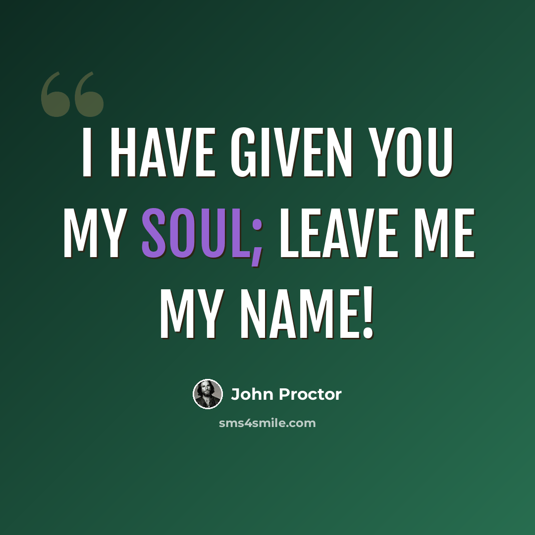 “I have given you my soul; leave me my name!” quote by John Proctor