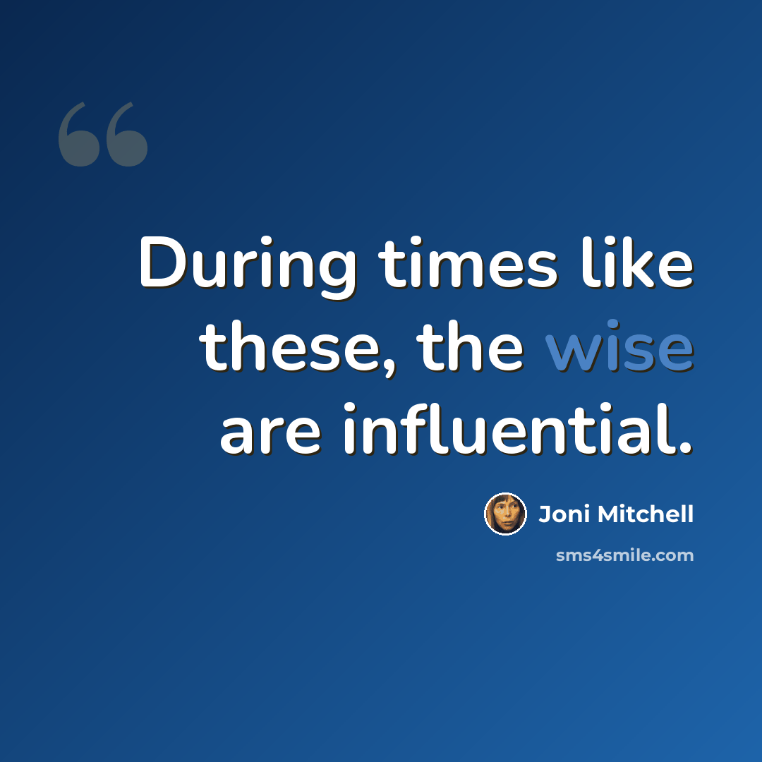 “During times like these, the wise are influential.” quote by Joni Mitchell