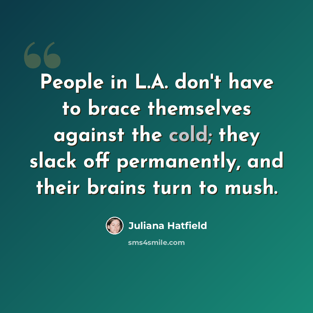 “People in L.A. don't have to brace themselves against the cold; they slack off permanently, and their brains turn to mush.” quote by Juliana Hatfield