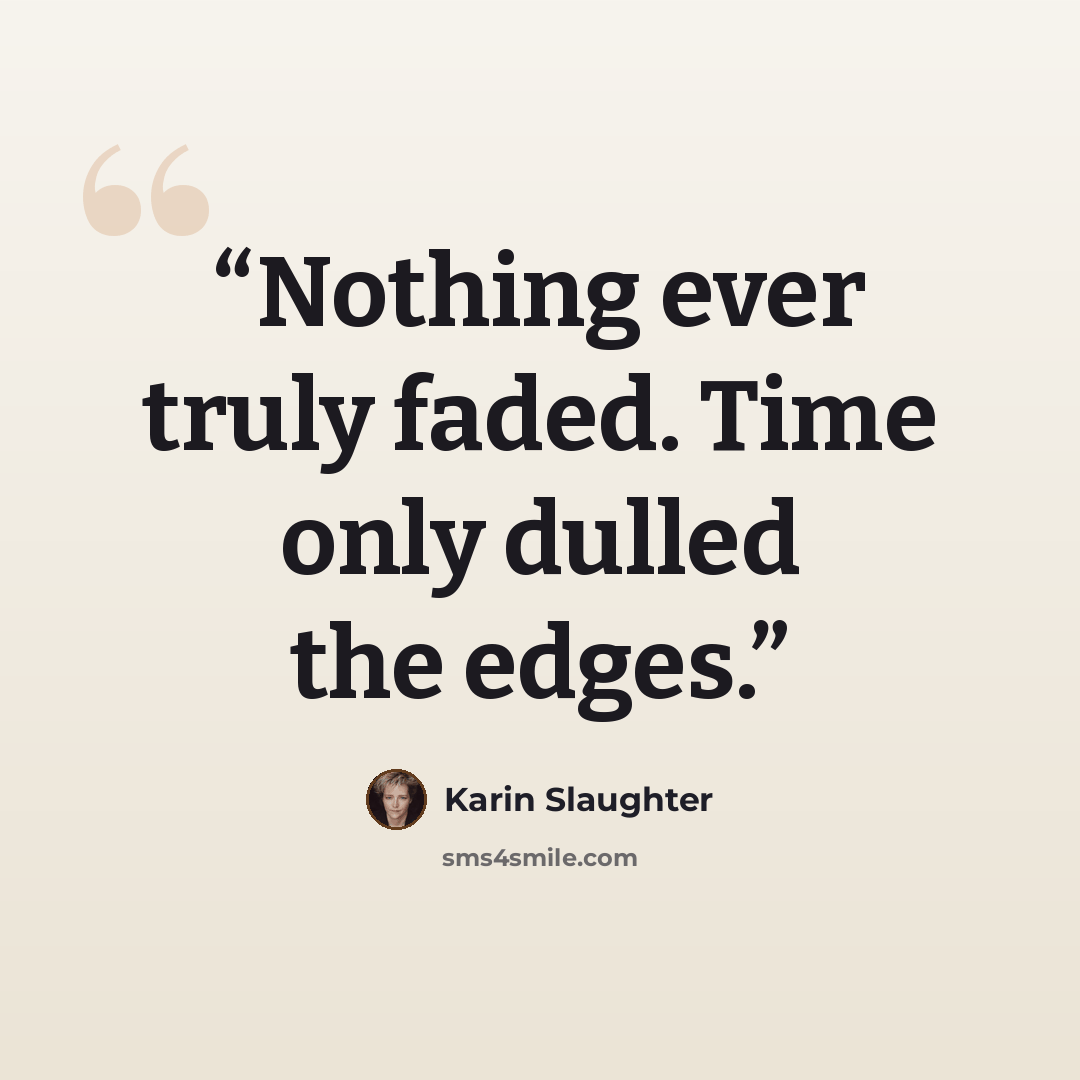 “Nothing ever truly faded. Time only dulled the edges.” quote by Karin Slaughter