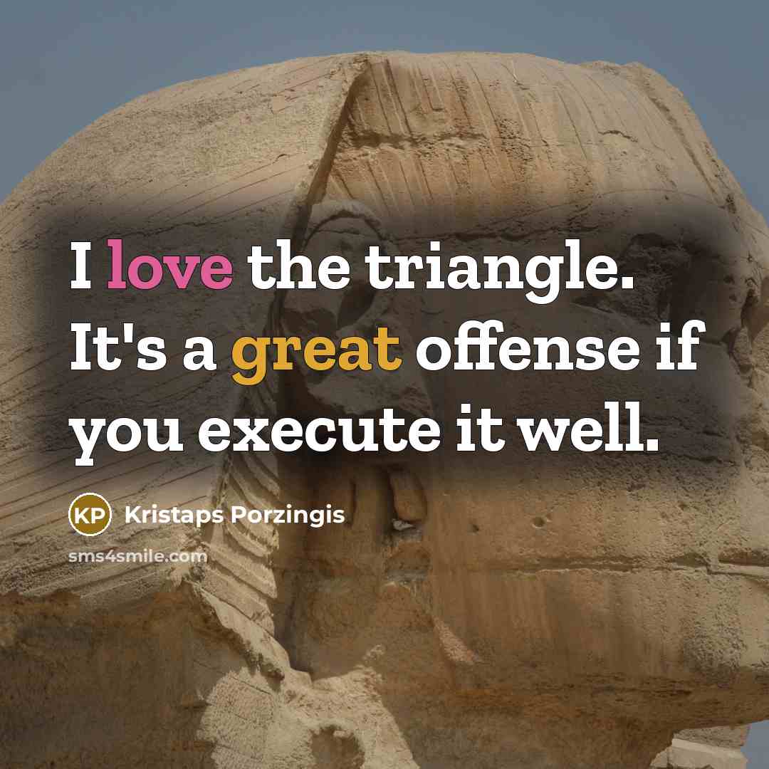 “I love the triangle. It's a great offense if you execute it well.” quote by Kristaps Porzingis