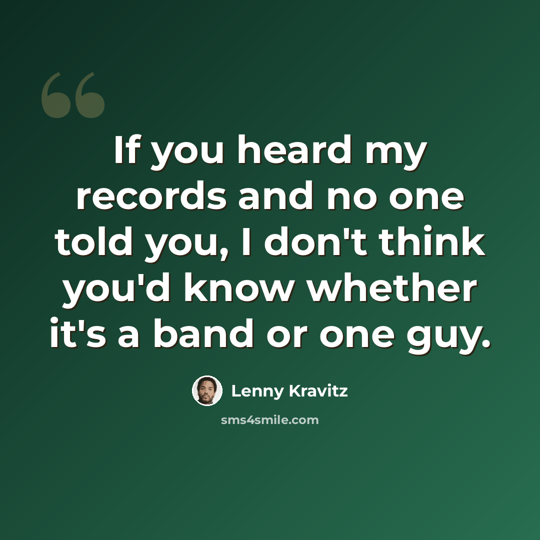 “If you heard my records and no one told you, I don't think you'd know whether it's a band or one guy.” quote by Lenny Kravitz