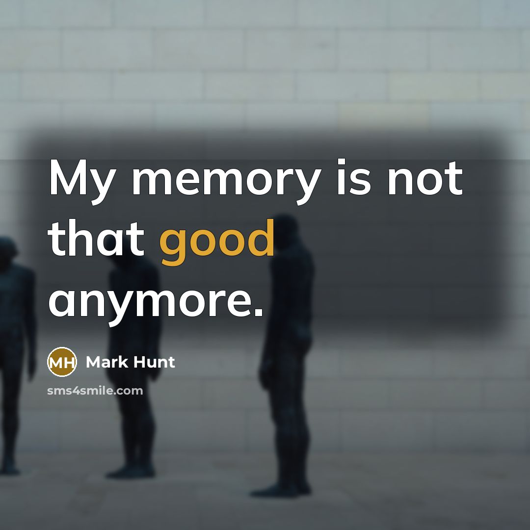 “My memory is not that good anymore.” quote by Mark Hunt