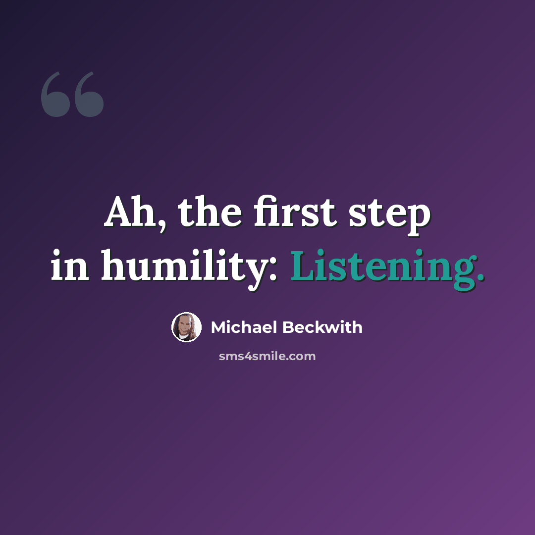 “Ah, the first step in humility: Listening.” quote by Michael Beckwith