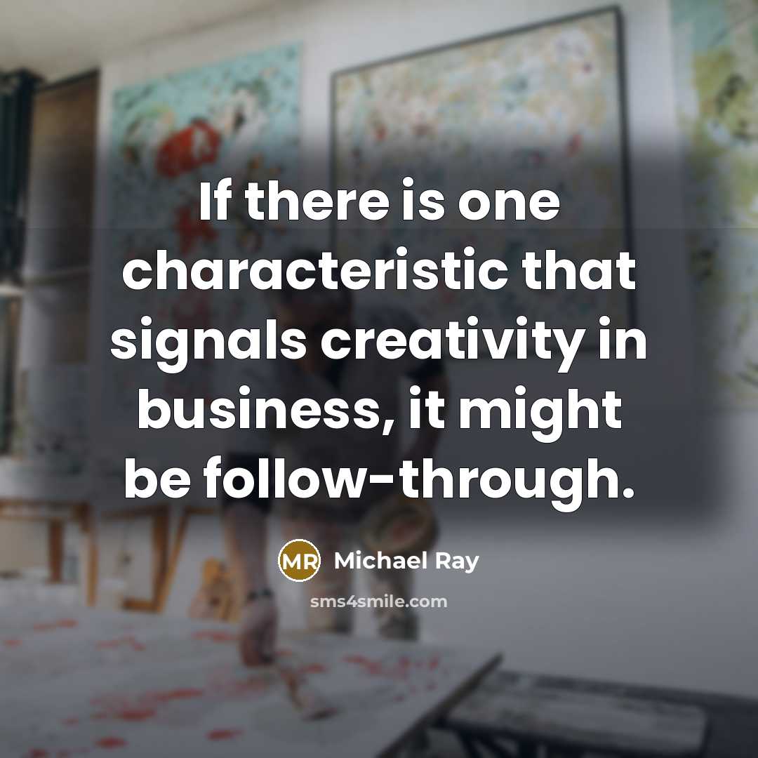 “If there is one characteristic that signals creativity in business, it might be follow-through.” quote by Michael Ray