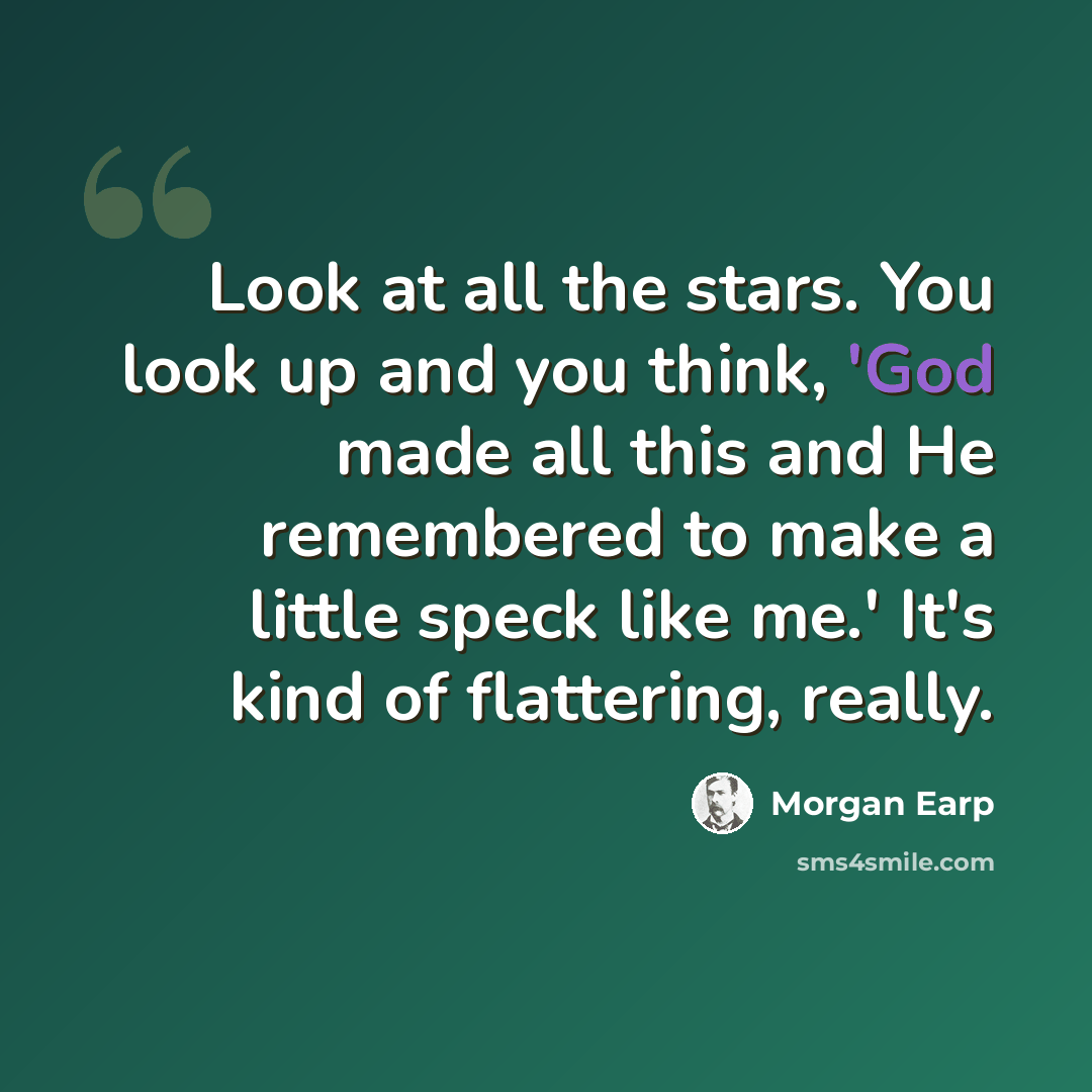 “Look at all the stars. You look up and you think, 'God made all this and He remembered to make a little speck like me.' It's kind of flattering, really.” quote by Morgan Earp