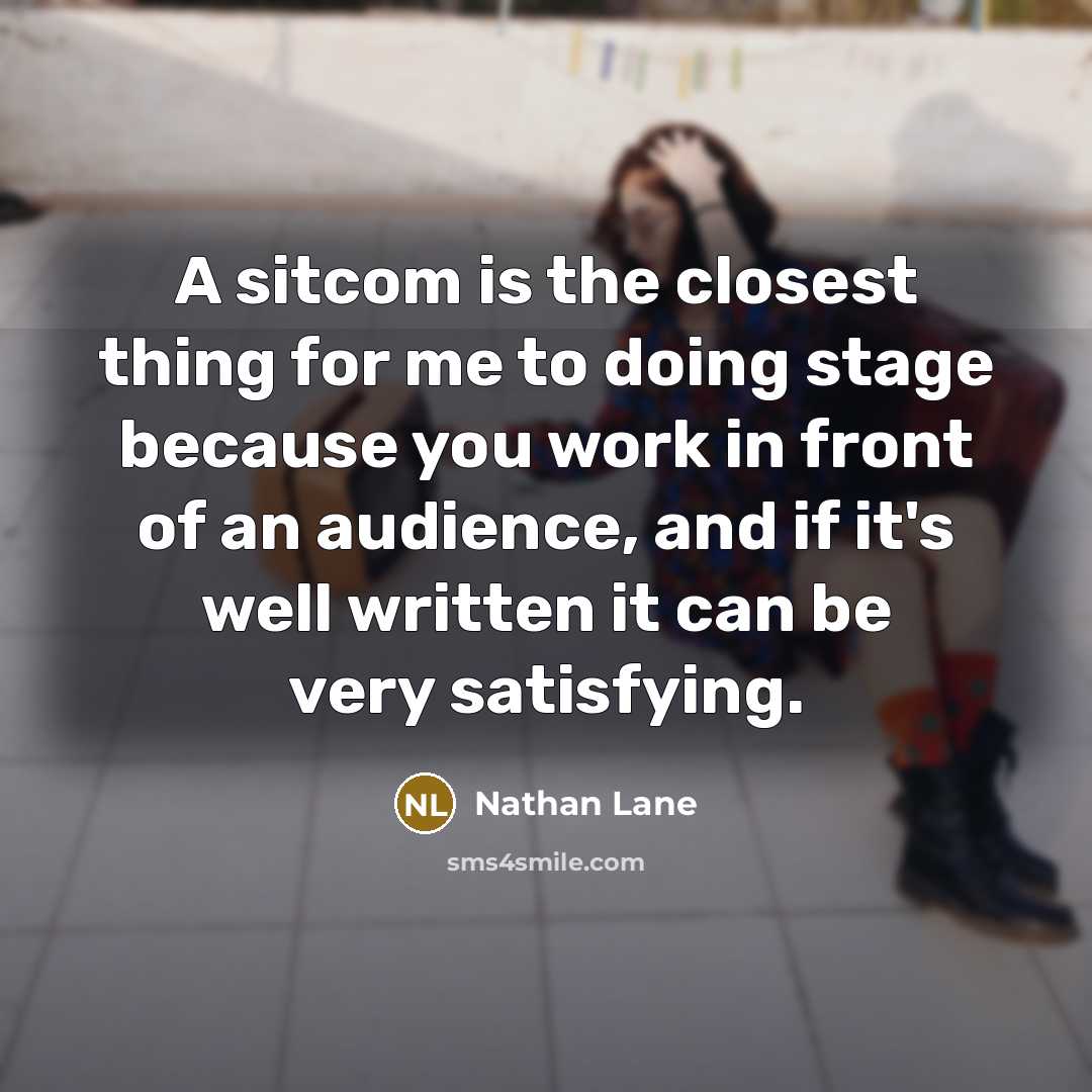 “A sitcom is the closest thing for me to doing stage because you work in front of an audience, and if it's well written it can be very satisfying.” quote by Nathan Lane