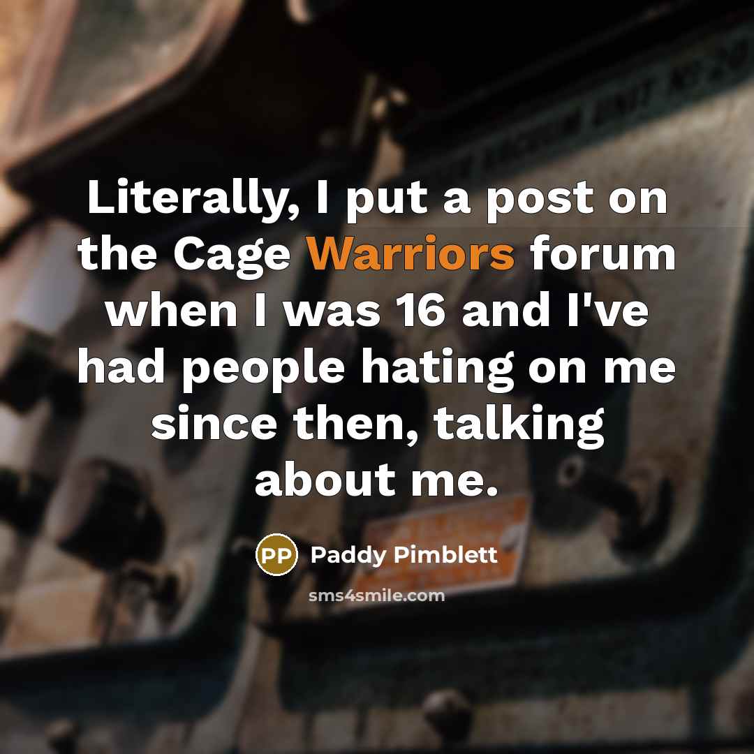 “Literally, I put a post on the Cage Warriors forum when I was 16 and I've had people hating on me since then, talking about me.” quote by Paddy Pimblett