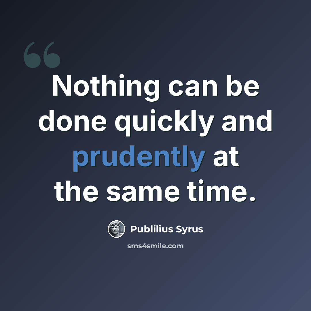 “Nothing can be done quickly and prudently at the same time.” quote by Publilius Syrus
