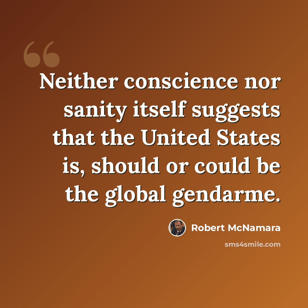 “Neither conscience nor sanity itself suggests that the United States is, should or could be the global gendarme.” quote by Robert McNamara