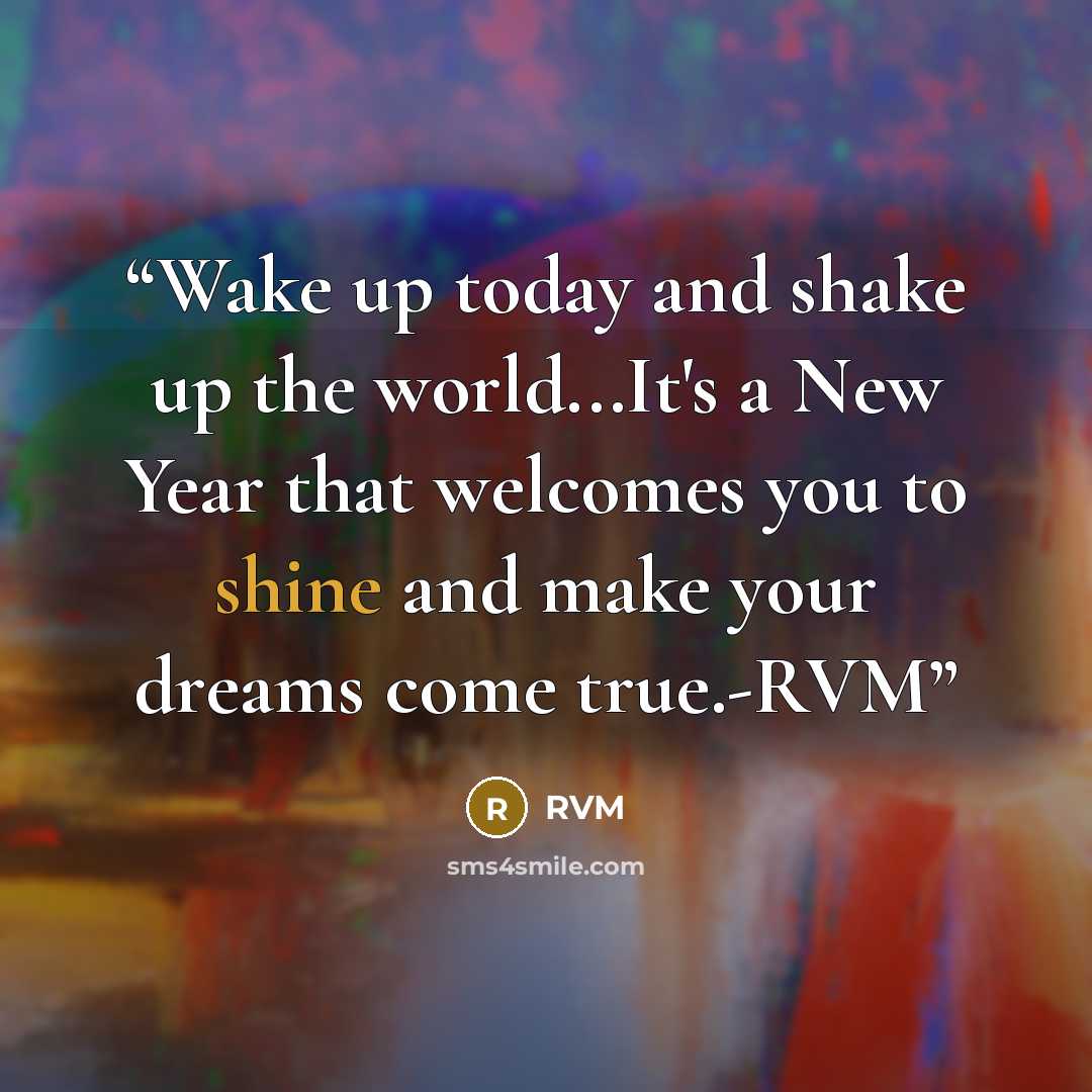 “Wake up today and shake up the world...It's a New Year that welcomes you to shine and make your dreams come true.-RVM” quote by rvm