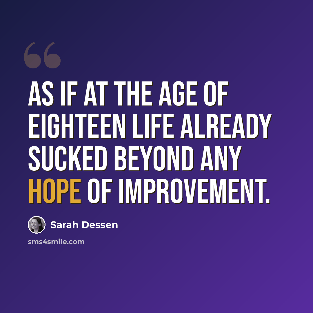 “As if at the age of eighteen life already sucked beyond any hope of improvement.” quote by Sarah Dessen