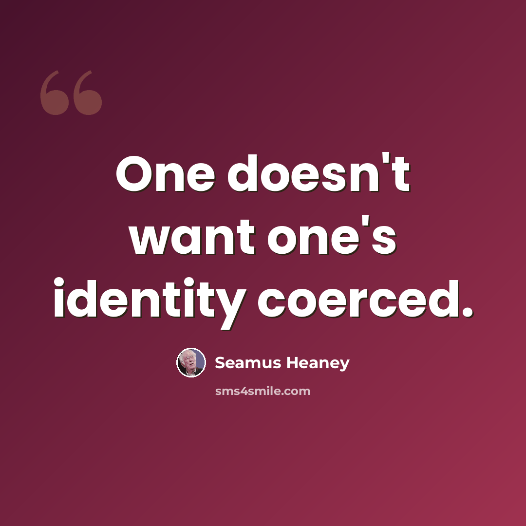 “One doesn't want one's identity coerced.” quote by Seamus Heaney