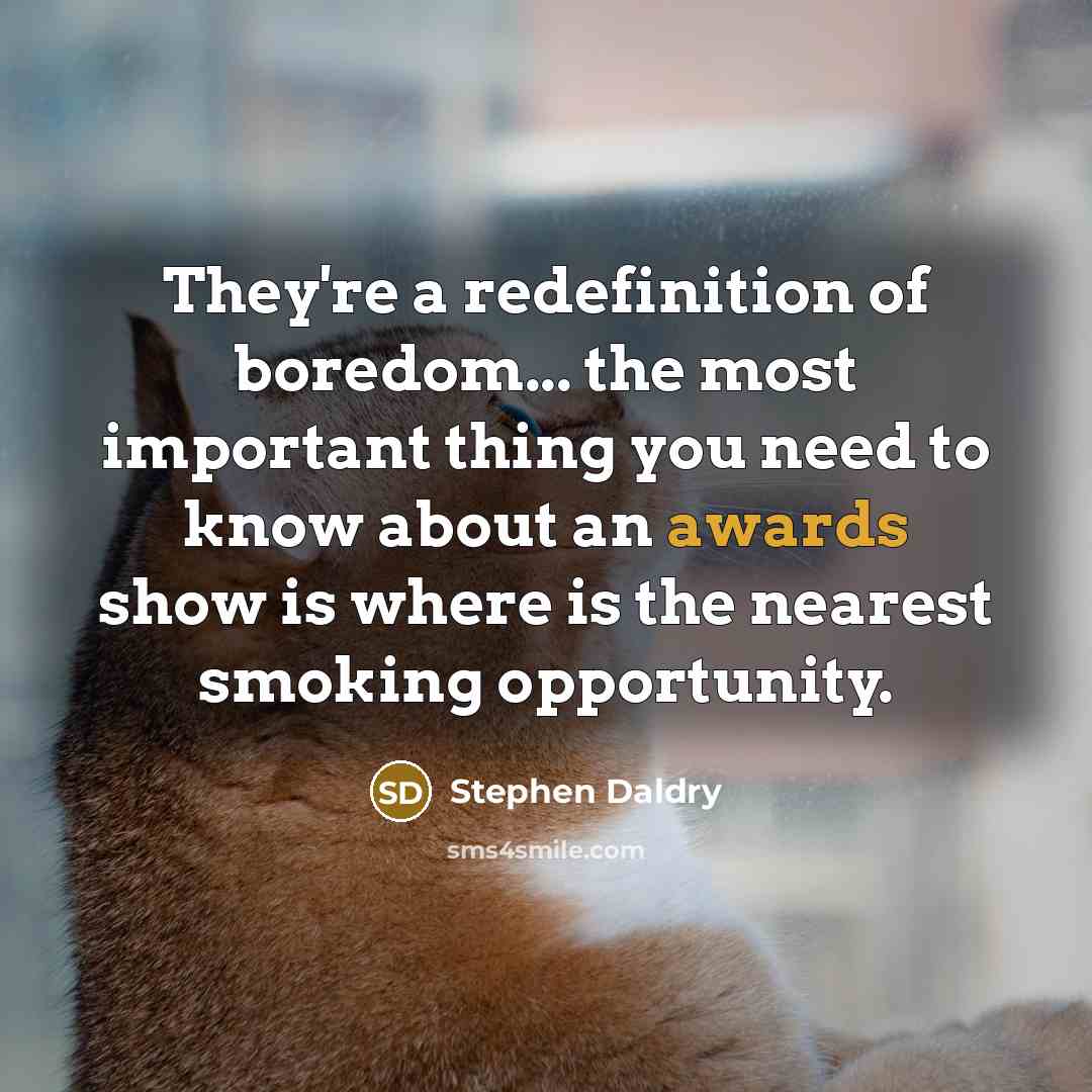 “They're a redefinition of boredom... the most important thing you need to know about an awards show is where is the nearest smoking opportunity.” quote by Stephen Daldry