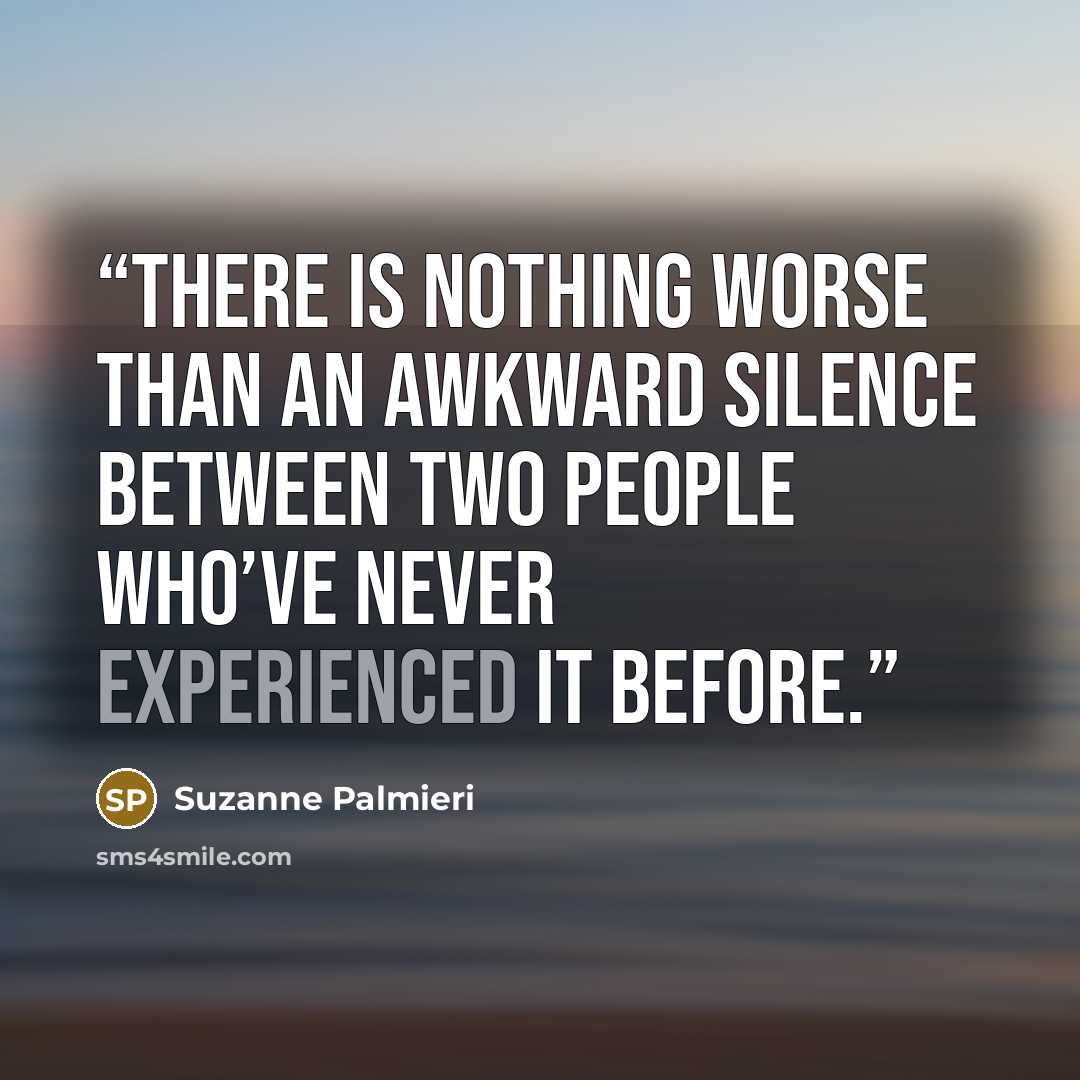 “There is nothing worse than an awkward silence between two people who’ve never experienced it before.” quote by Suzanne Palmieri