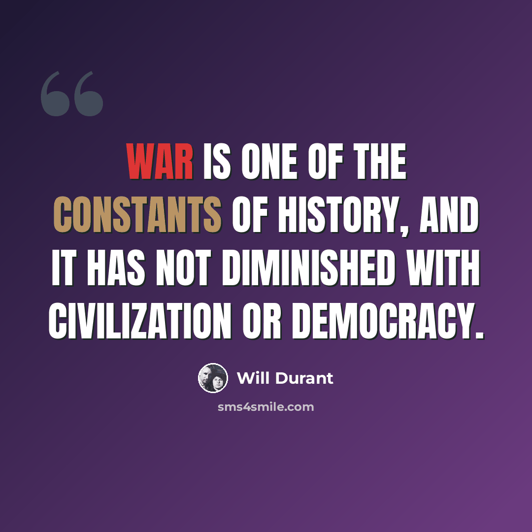 “War is one of the constants of history, and it has not diminished with civilization or democracy.” quote by Will Durant