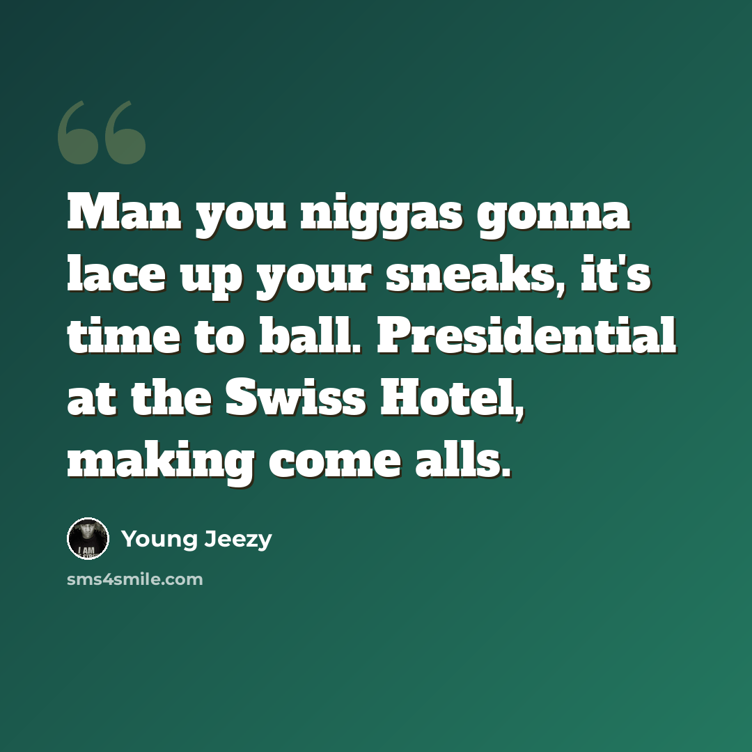 “Man you niggas gonna lace up your sneaks, it's time to ball. Presidential at the Swiss Hotel, making come alls.” quote by Young Jeezy