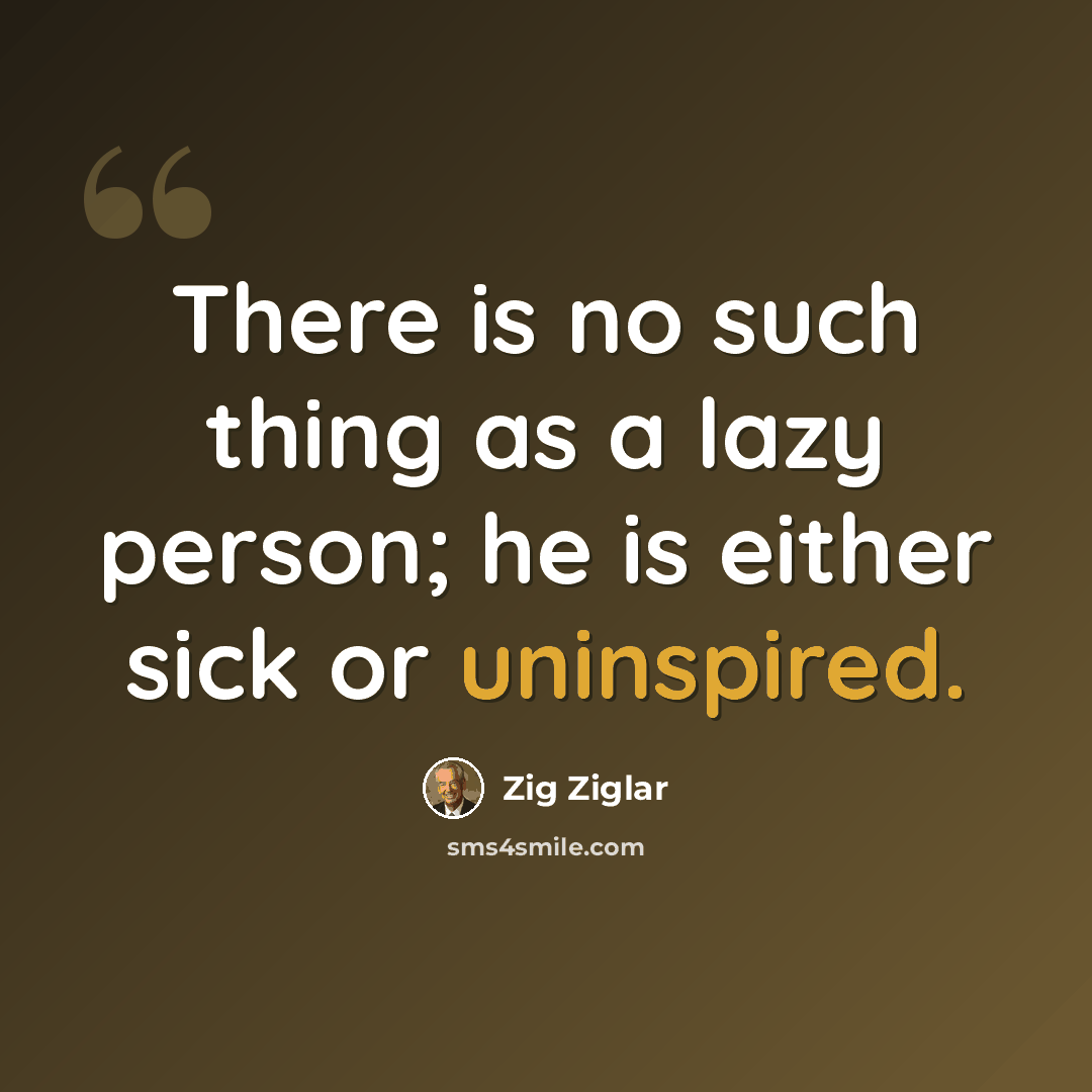 “There is no such thing as a lazy person; he is either sick or uninspired.” quote by Zig Ziglar