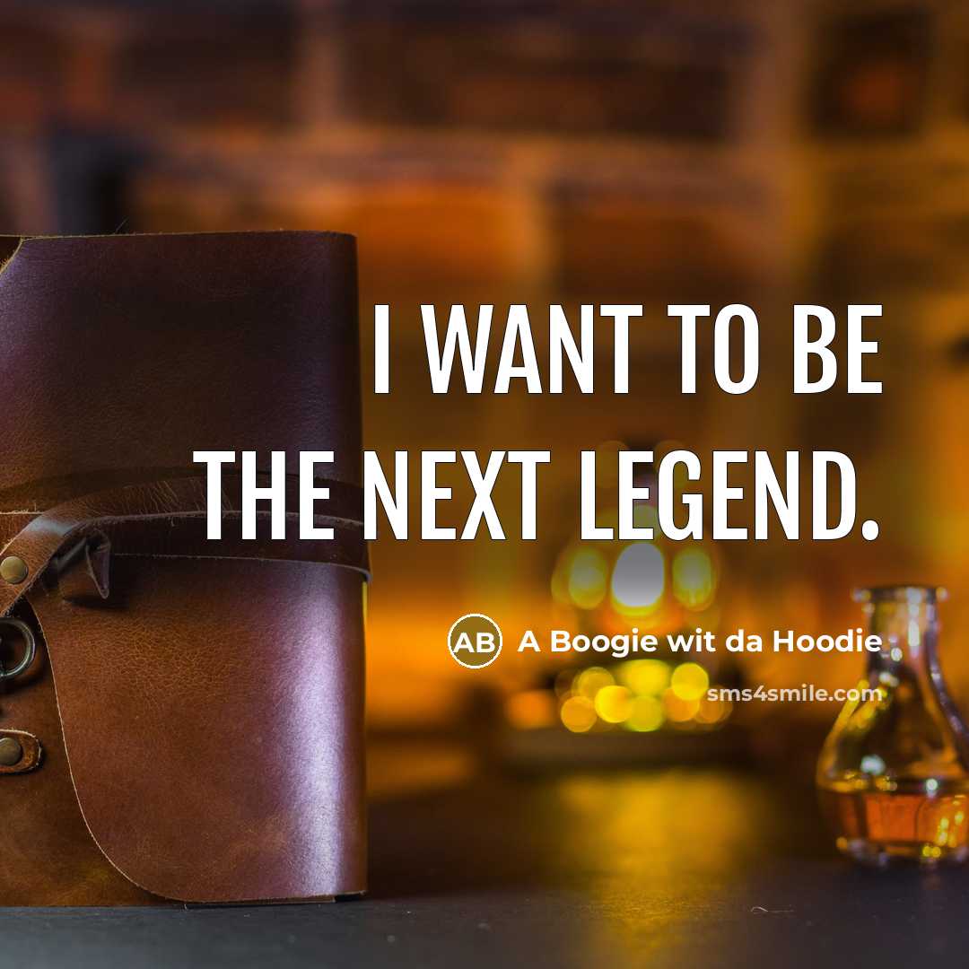 “I want to be the next legend.” quote by A Boogie wit da Hoodie